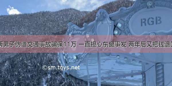 株洲两男子伪造交通事故骗保11万 一直担心东窗事发 两年后又把钱退回去了