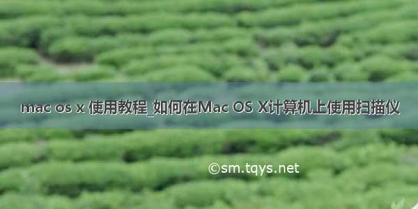 mac os x 使用教程_如何在Mac OS X计算机上使用扫描仪