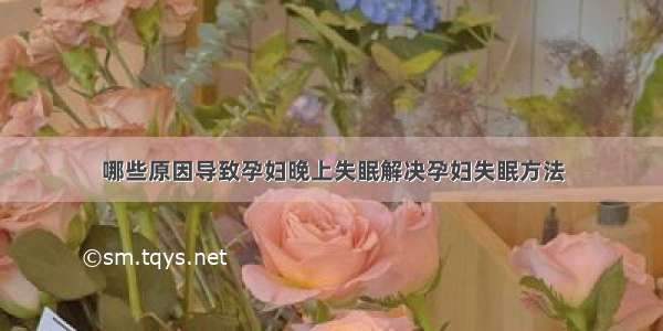 哪些原因导致孕妇晚上失眠解决孕妇失眠方法