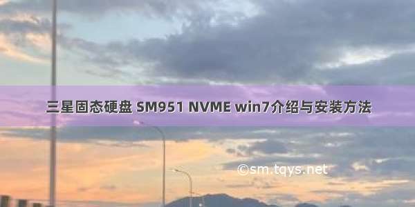 三星固态硬盘 SM951 NVME win7介绍与安装方法