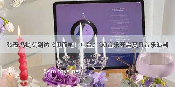 张蔷冯提莫到访《见面吧！电台》QQ音乐开启夏日音乐浪潮