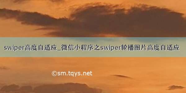 swiper高度自适应_微信小程序之swiper轮播图片高度自适应