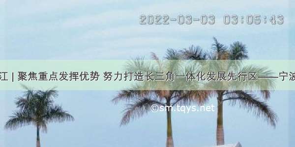 浙江 | 聚焦重点发挥优势 努力打造长三角一体化发展先行区——宁波篇