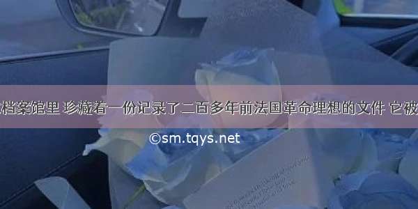 在法国国家档案馆里 珍藏着一份记录了二百多年前法国革命理想的文件 它被历史学家称