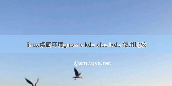 linux桌面环境gnome kde xfce lxde 使用比较