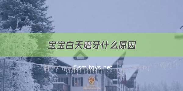 宝宝白天磨牙什么原因