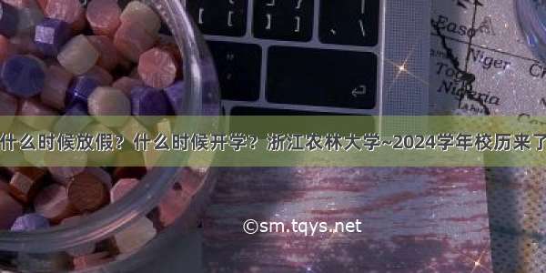 什么时候放假？什么时候开学？浙江农林大学~2024学年校历来了