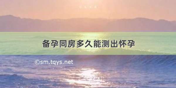 备孕同房多久能测出怀孕