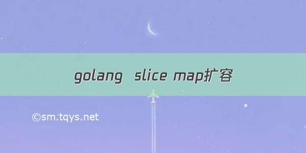 golang  slice map扩容