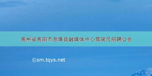 贵州省贵阳市息烽县融媒体中心驾驶员招聘公告