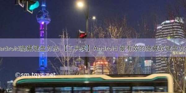 android隐藏键盘方法 【工具类】Android 最有效的隐藏软键盘方法