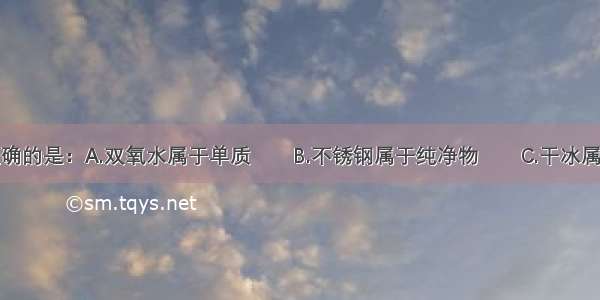 下列判断正确的是：A.双氧水属于单质　　B.不锈钢属于纯净物　　C.干冰属于氧化物　　