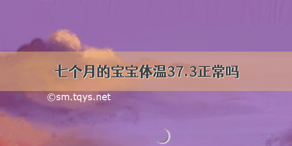 七个月的宝宝体温37.3正常吗