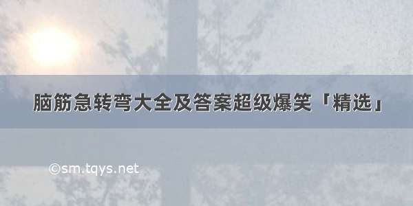 脑筋急转弯大全及答案超级爆笑「精选」