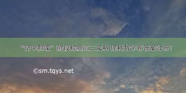 “空中黔课”阶段检测高三文科 理科数学卷答案公布！