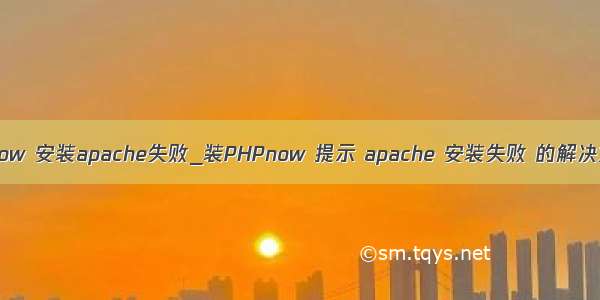 phpnow 安装apache失败_装PHPnow 提示 apache 安装失败 的解决方法