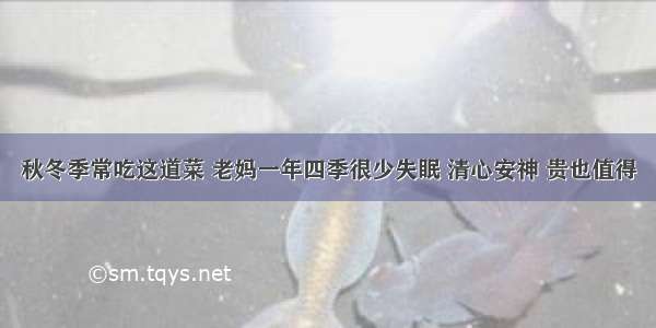 秋冬季常吃这道菜 老妈一年四季很少失眠 清心安神 贵也值得