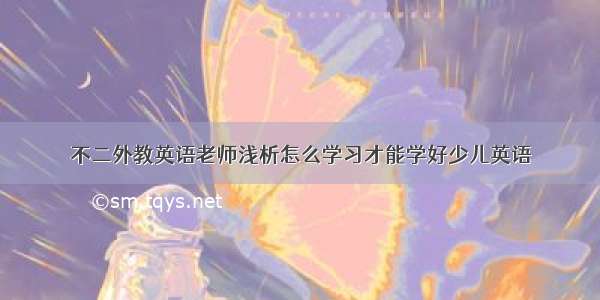 不二外教英语老师浅析怎么学习才能学好少儿英语