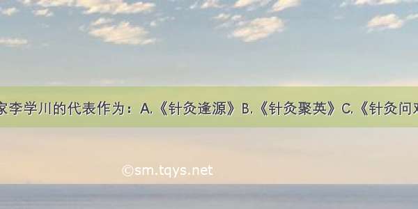 清代针灸名家李学川的代表作为：A.《针灸逢源》B.《针灸聚英》C.《针灸问对》D.《针灸