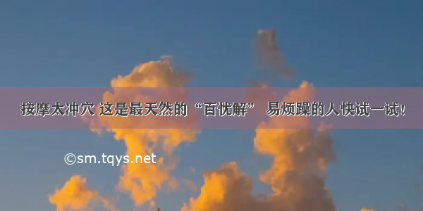 按摩太冲穴 这是最天然的“百忧解” 易烦躁的人快试一试！