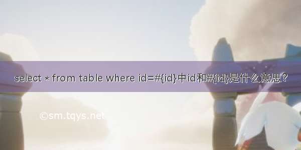 select * from table where id=#{id}中id和#{id}是什么意思？