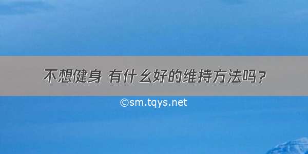 不想健身 有什幺好的维持方法吗？