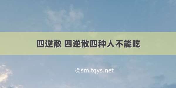 四逆散 四逆散四种人不能吃