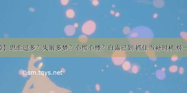 【药食同源】思虑过多？失眠多梦？心慌心悸？白露已到 抓住当补时机 炖一盅养血安神