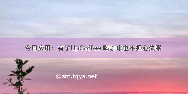 今日应用：有了UpCoffee 喝咖啡也不担心失眠