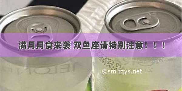 满月月食来袭 双鱼座请特别注意！！！