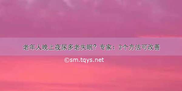 老年人晚上夜尿多老失眠？专家：3个方法可改善