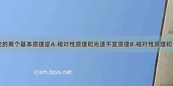 单选题相对论的两个基本原理是A.相对性原理和光速不变原理B.相对性原理和热辐射原理C.