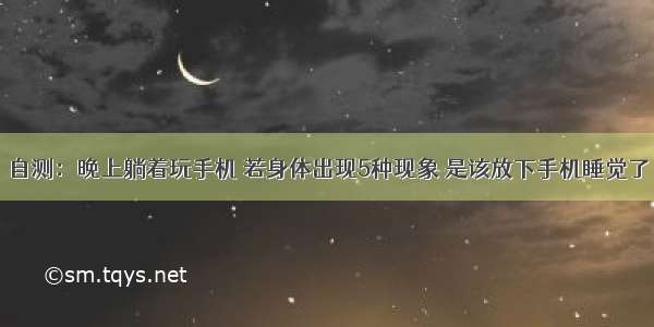 自测：晚上躺着玩手机 若身体出现5种现象 是该放下手机睡觉了