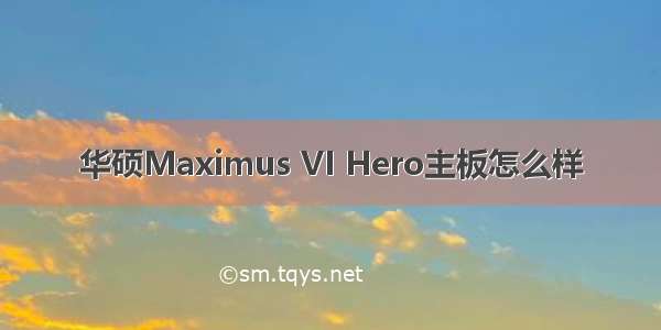 华硕Maximus VI Hero主板怎么样