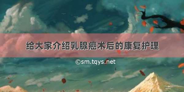 给大家介绍乳腺癌术后的康复护理