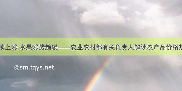 肉价持续上涨 水果涨势趋缓——农业农村部有关负责人解读农产品价格热点问题