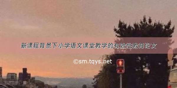 新课程背景下小学语文课堂教学的有效性教育论文