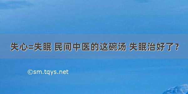 失心=失眠 民间中医的这碗汤 失眠治好了？