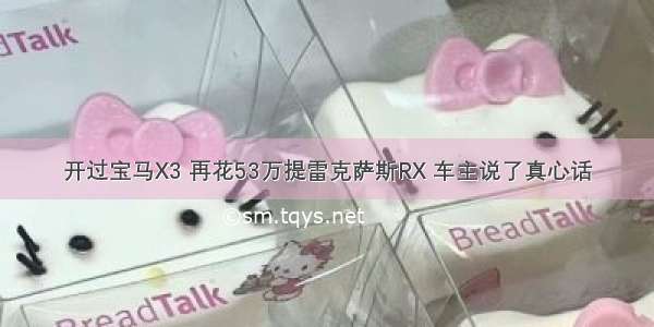 开过宝马X3 再花53万提雷克萨斯RX 车主说了真心话