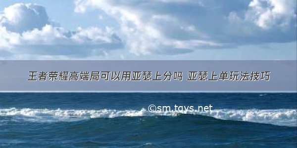 王者荣耀高端局可以用亚瑟上分吗 亚瑟上单玩法技巧