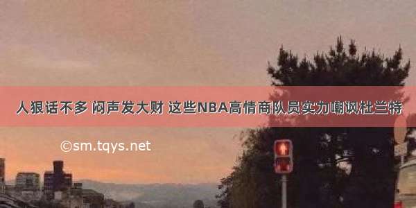 人狠话不多 闷声发大财 这些NBA高情商队员实力嘲讽杜兰特