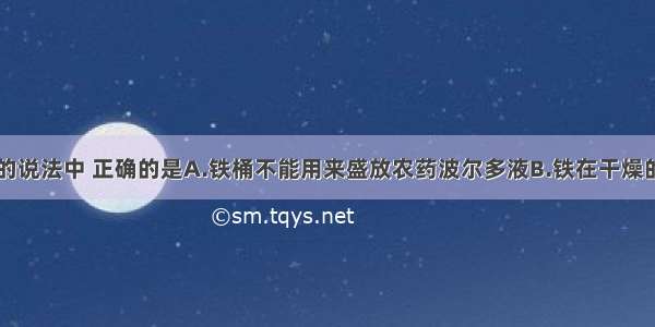 下列关于铁的说法中 正确的是A.铁桶不能用来盛放农药波尔多液B.铁在干燥的空气中容易