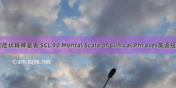 SCL-90临床症状精神量表 SCL 90 Mental Scale of Clinical Phrases英语短句 例句大全