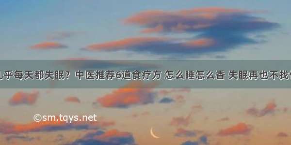 几乎每天都失眠？中医推荐6道食疗方 怎么睡怎么香 失眠再也不找你