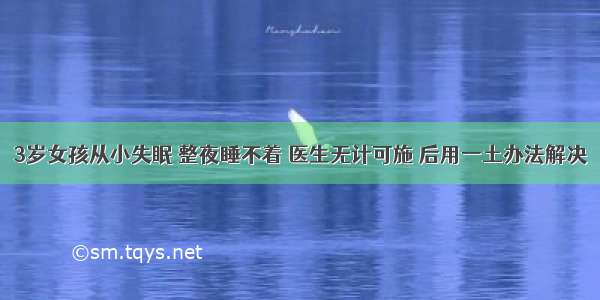 3岁女孩从小失眠 整夜睡不着 医生无计可施 后用一土办法解决