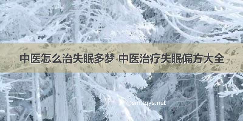 中医怎么治失眠多梦 中医治疗失眠偏方大全