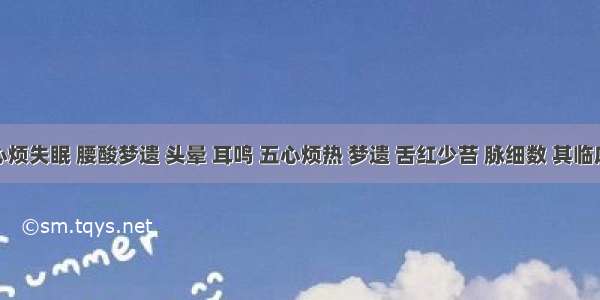 患者心烦失眠 腰酸梦遗 头晕 耳鸣 五心烦热 梦遗 舌红少苔 脉细数 其临床意义