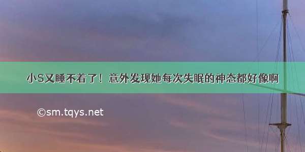 小S又睡不着了！意外发现她每次失眠的神态都好像啊