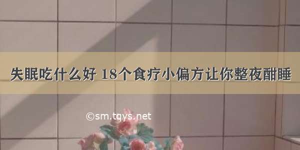 失眠吃什么好 18个食疗小偏方让你整夜酣睡