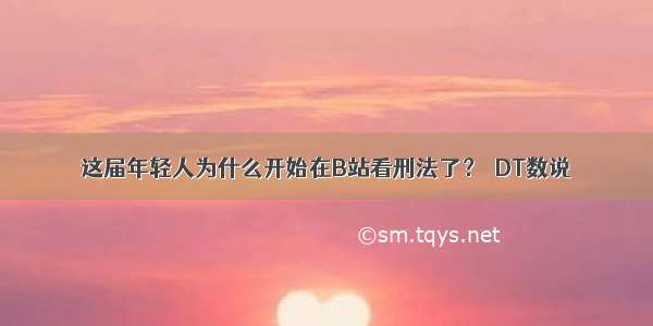 这届年轻人为什么开始在B站看刑法了？｜DT数说